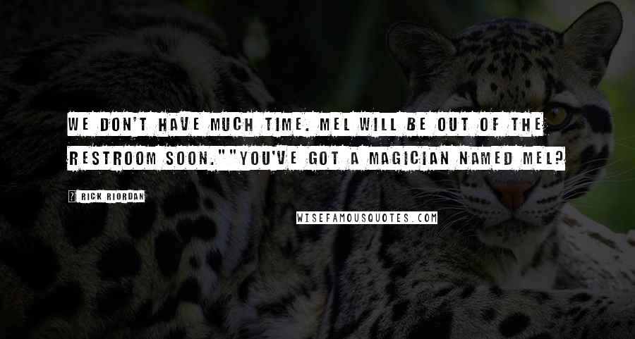 Rick Riordan Quotes: We don't have much time. Mel will be out of the restroom soon.""You've got a magician named Mel?