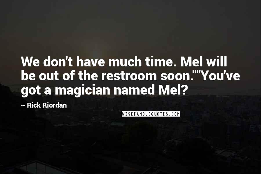 Rick Riordan Quotes: We don't have much time. Mel will be out of the restroom soon.""You've got a magician named Mel?
