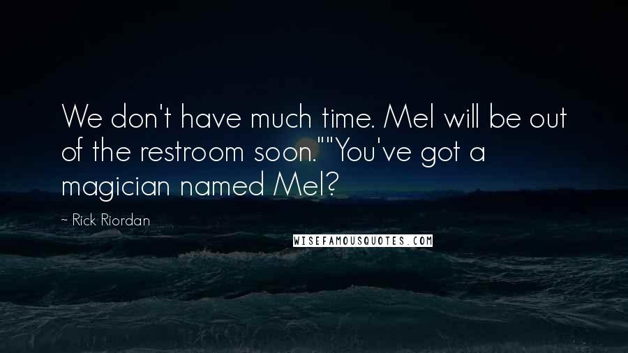 Rick Riordan Quotes: We don't have much time. Mel will be out of the restroom soon.""You've got a magician named Mel?