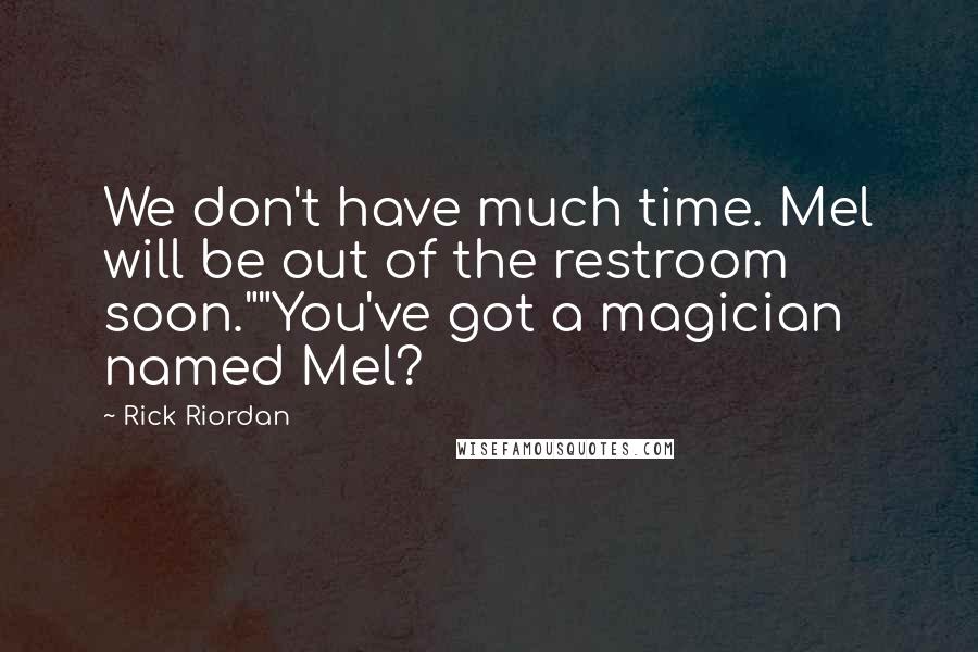 Rick Riordan Quotes: We don't have much time. Mel will be out of the restroom soon.""You've got a magician named Mel?