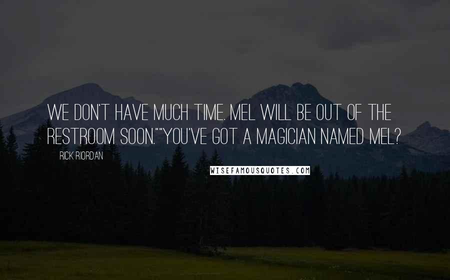 Rick Riordan Quotes: We don't have much time. Mel will be out of the restroom soon.""You've got a magician named Mel?