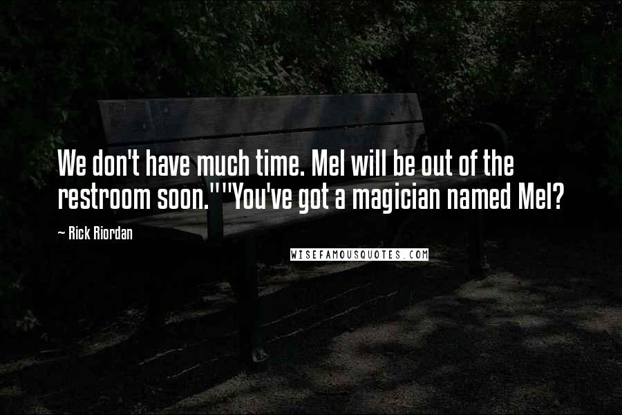 Rick Riordan Quotes: We don't have much time. Mel will be out of the restroom soon.""You've got a magician named Mel?