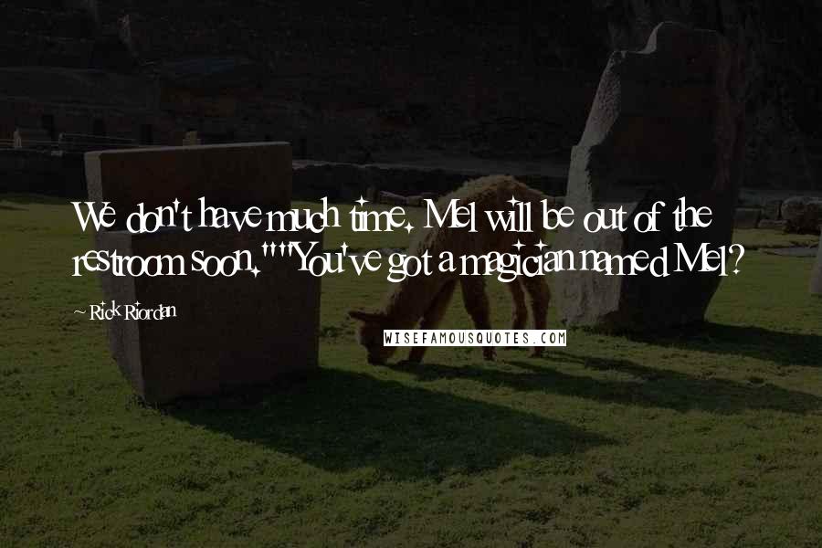 Rick Riordan Quotes: We don't have much time. Mel will be out of the restroom soon.""You've got a magician named Mel?