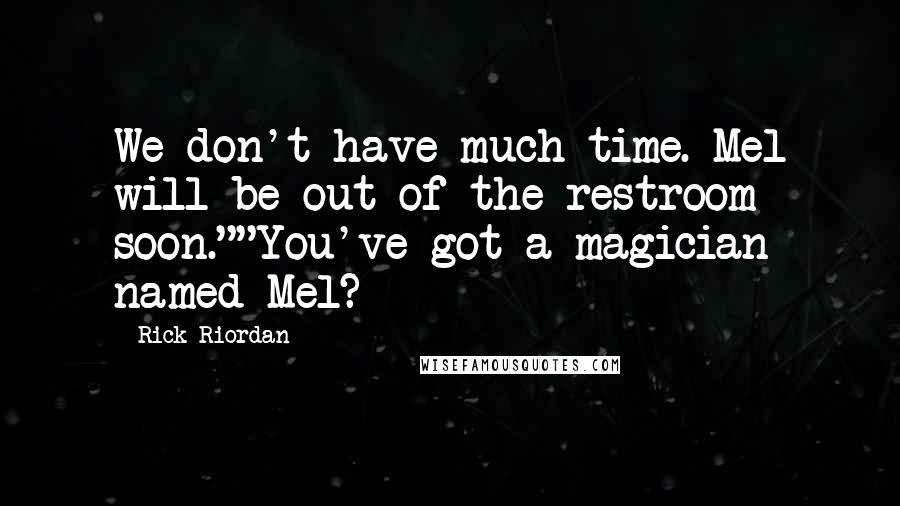 Rick Riordan Quotes: We don't have much time. Mel will be out of the restroom soon.""You've got a magician named Mel?