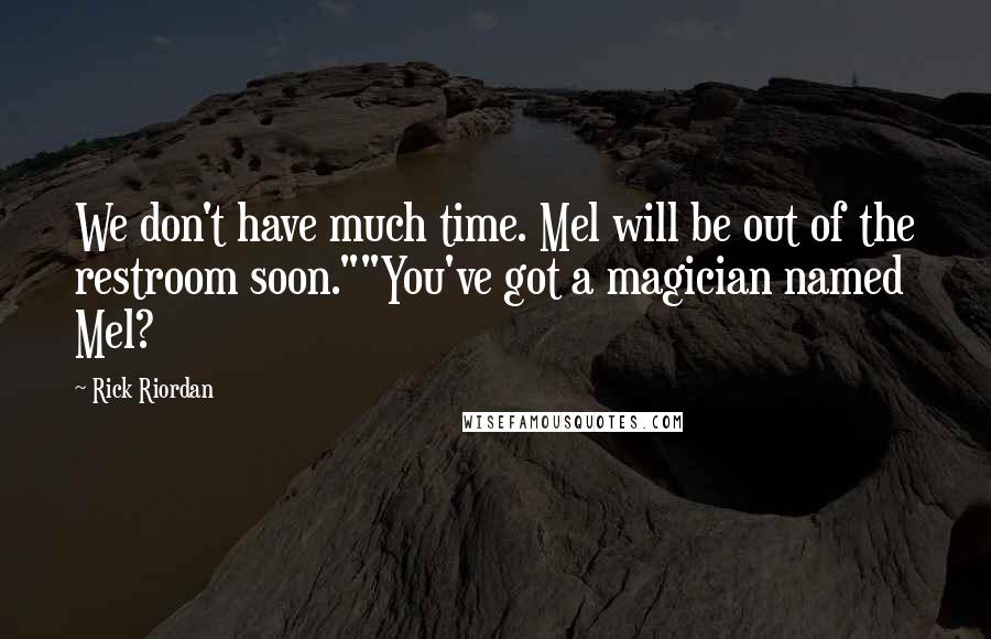 Rick Riordan Quotes: We don't have much time. Mel will be out of the restroom soon.""You've got a magician named Mel?