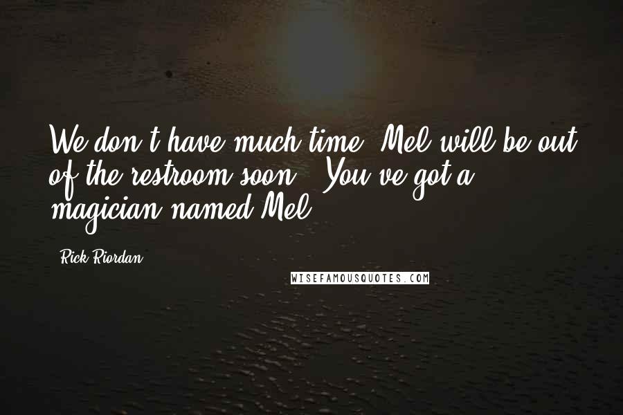 Rick Riordan Quotes: We don't have much time. Mel will be out of the restroom soon.""You've got a magician named Mel?