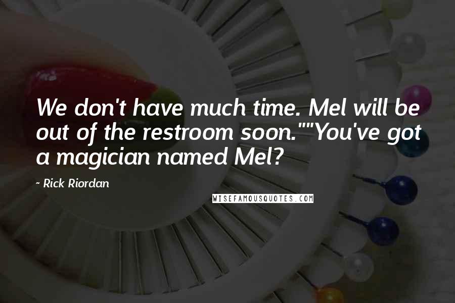 Rick Riordan Quotes: We don't have much time. Mel will be out of the restroom soon.""You've got a magician named Mel?