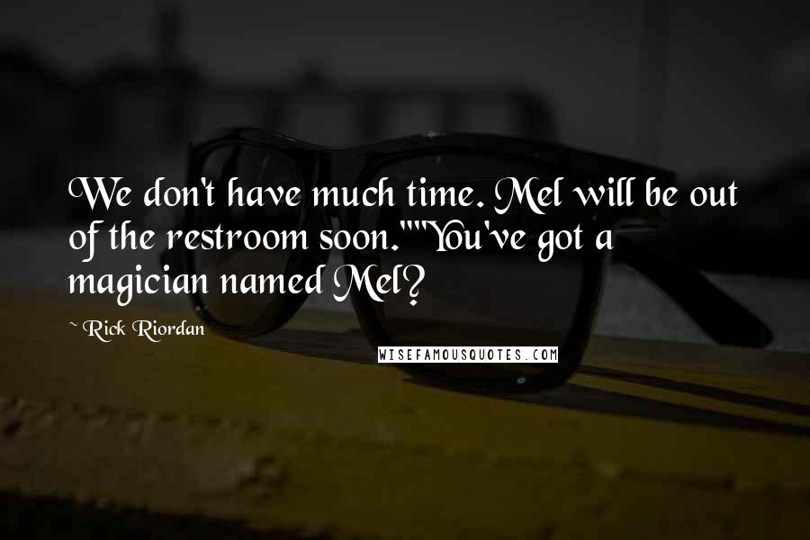 Rick Riordan Quotes: We don't have much time. Mel will be out of the restroom soon.""You've got a magician named Mel?