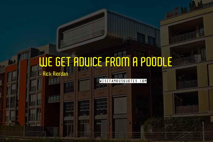 Rick Riordan Quotes: WE GET ADVICE FROM A POODLE