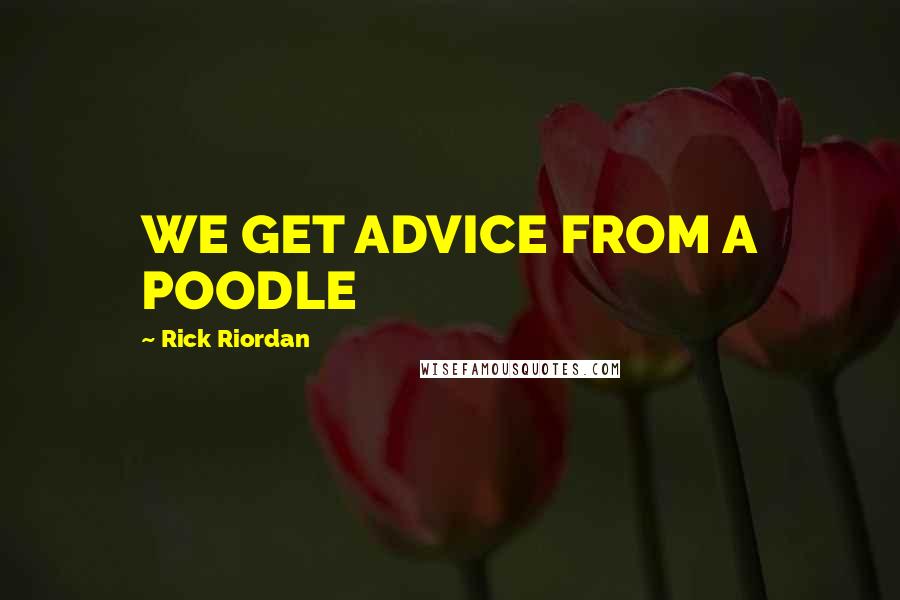 Rick Riordan Quotes: WE GET ADVICE FROM A POODLE