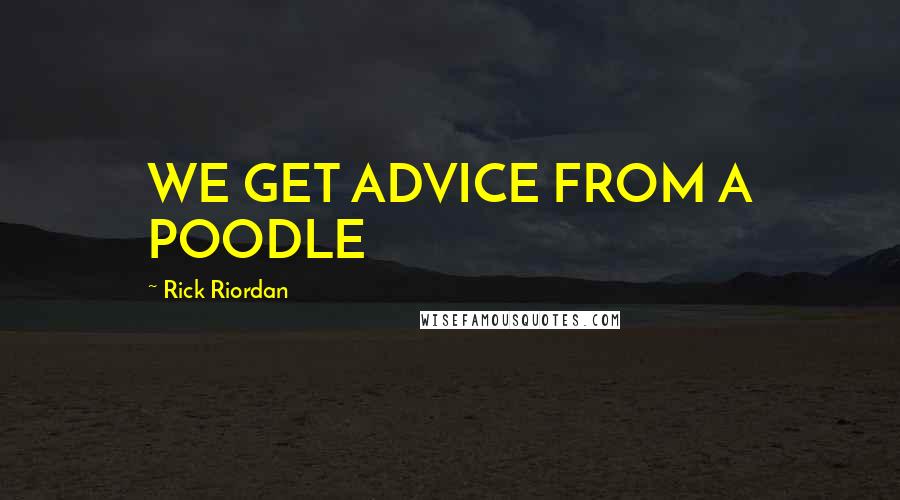 Rick Riordan Quotes: WE GET ADVICE FROM A POODLE