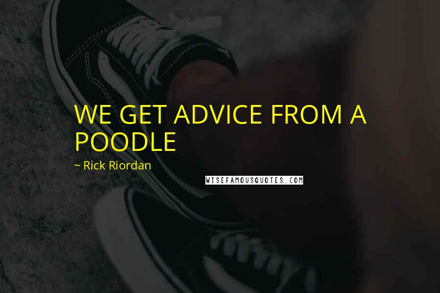 Rick Riordan Quotes: WE GET ADVICE FROM A POODLE