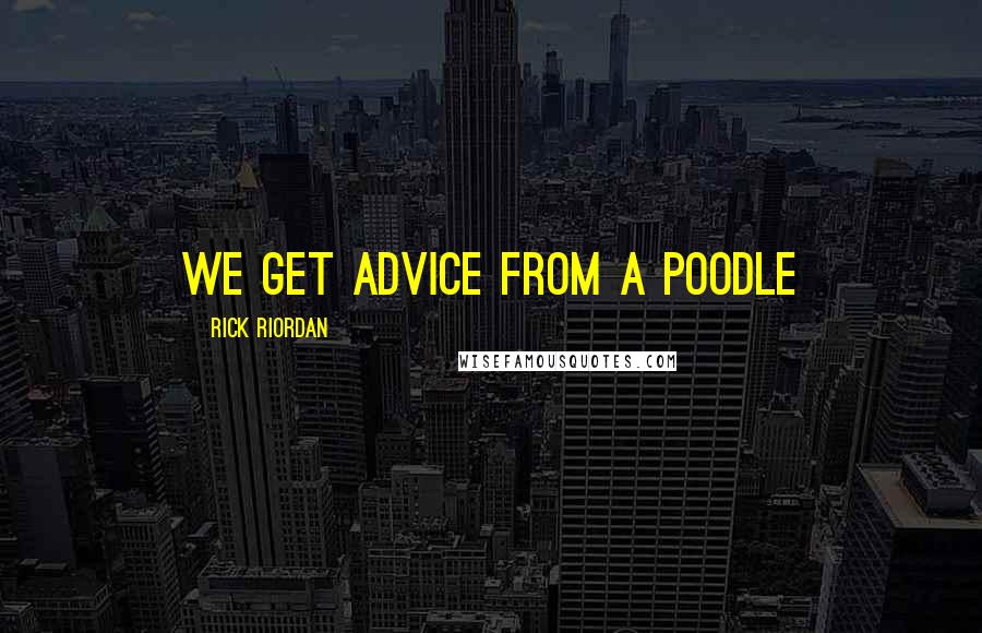 Rick Riordan Quotes: WE GET ADVICE FROM A POODLE