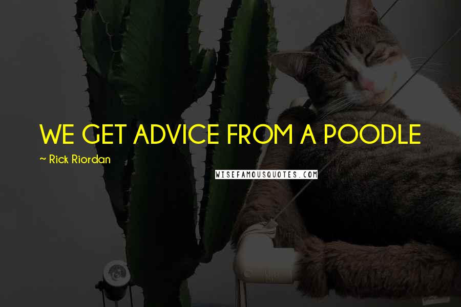 Rick Riordan Quotes: WE GET ADVICE FROM A POODLE