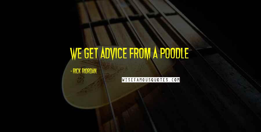 Rick Riordan Quotes: WE GET ADVICE FROM A POODLE