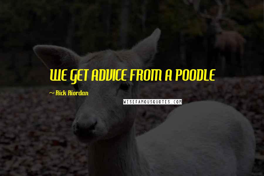 Rick Riordan Quotes: WE GET ADVICE FROM A POODLE