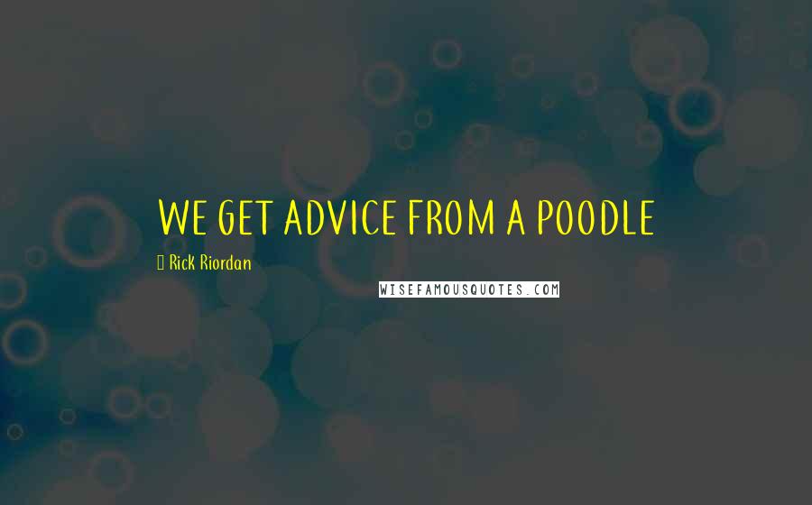 Rick Riordan Quotes: WE GET ADVICE FROM A POODLE