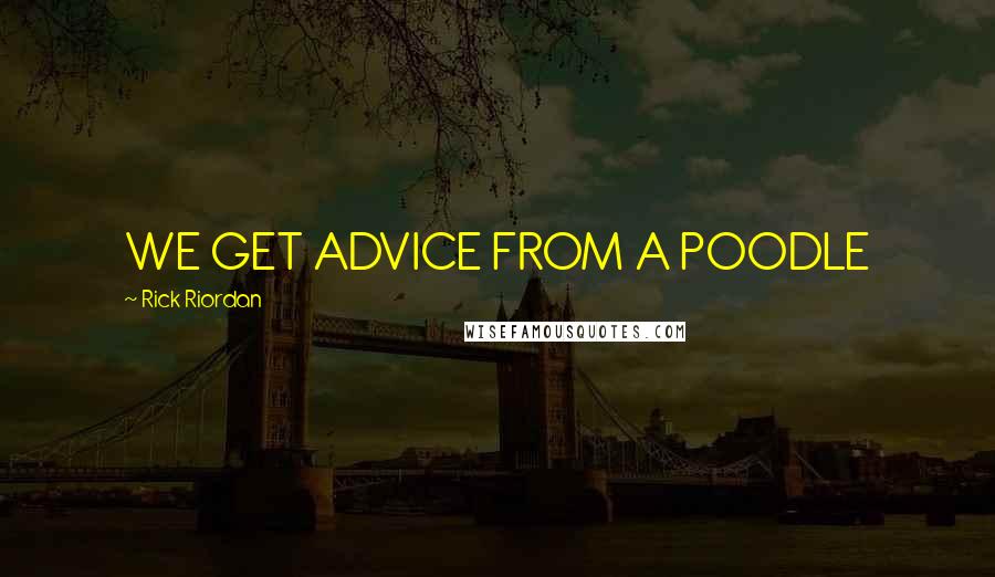 Rick Riordan Quotes: WE GET ADVICE FROM A POODLE