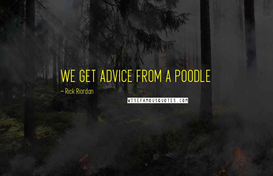 Rick Riordan Quotes: WE GET ADVICE FROM A POODLE