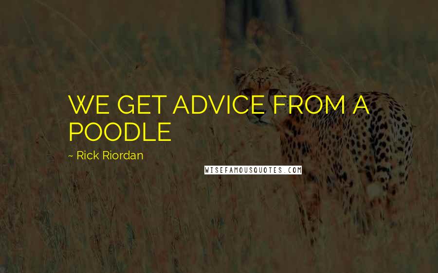 Rick Riordan Quotes: WE GET ADVICE FROM A POODLE