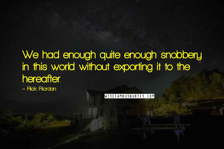 Rick Riordan Quotes: We had enough quite enough snobbery in this world without exporting it to the hereafter.