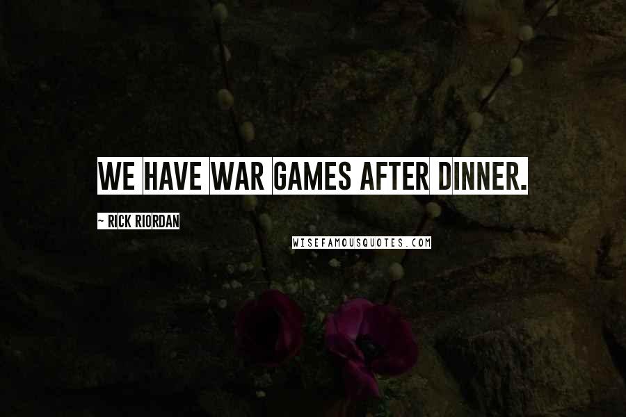 Rick Riordan Quotes: we have war games after dinner.