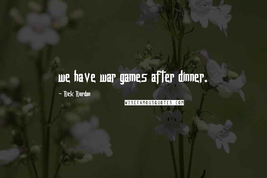Rick Riordan Quotes: we have war games after dinner.