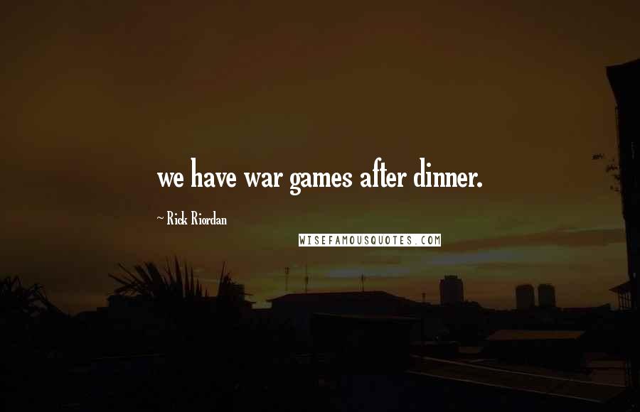 Rick Riordan Quotes: we have war games after dinner.
