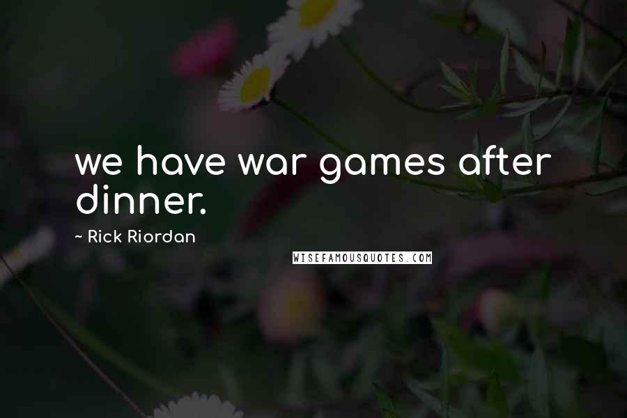 Rick Riordan Quotes: we have war games after dinner.