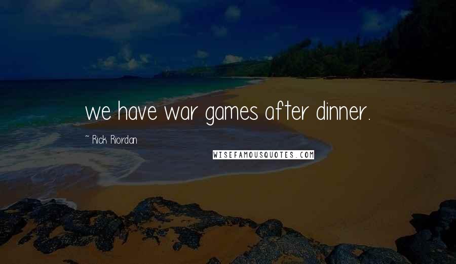 Rick Riordan Quotes: we have war games after dinner.