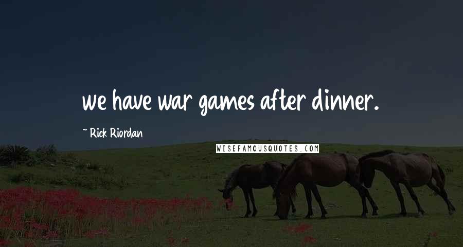 Rick Riordan Quotes: we have war games after dinner.