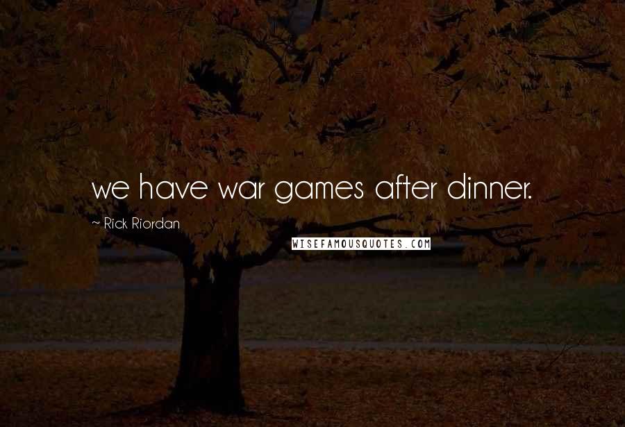 Rick Riordan Quotes: we have war games after dinner.