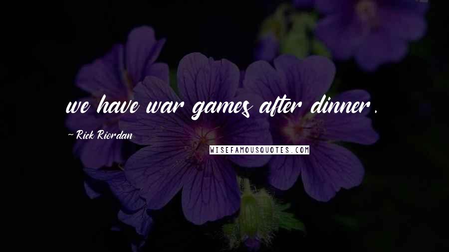 Rick Riordan Quotes: we have war games after dinner.