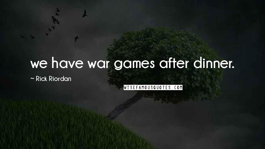 Rick Riordan Quotes: we have war games after dinner.