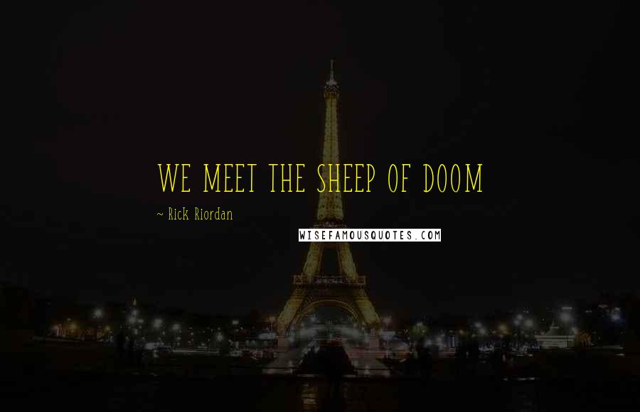 Rick Riordan Quotes: WE MEET THE SHEEP OF DOOM