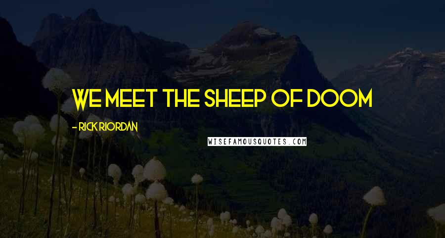 Rick Riordan Quotes: WE MEET THE SHEEP OF DOOM