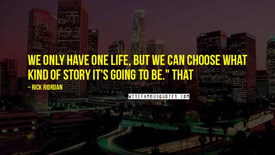 Rick Riordan Quotes: We only have one life, but we can choose what kind of story it's going to be." That
