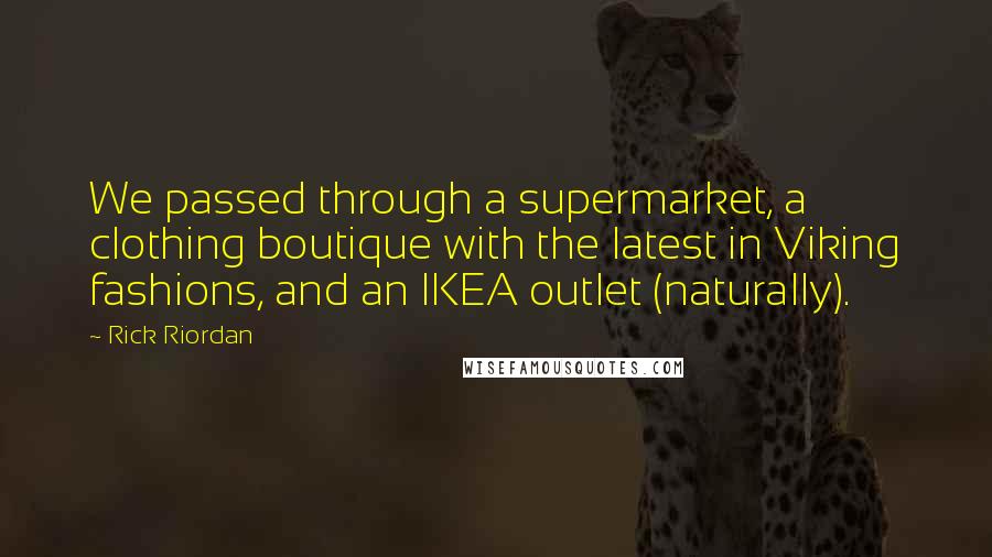 Rick Riordan Quotes: We passed through a supermarket, a clothing boutique with the latest in Viking fashions, and an IKEA outlet (naturally).