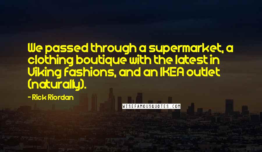 Rick Riordan Quotes: We passed through a supermarket, a clothing boutique with the latest in Viking fashions, and an IKEA outlet (naturally).