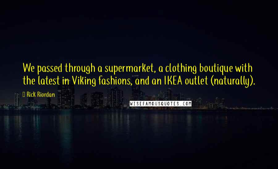 Rick Riordan Quotes: We passed through a supermarket, a clothing boutique with the latest in Viking fashions, and an IKEA outlet (naturally).