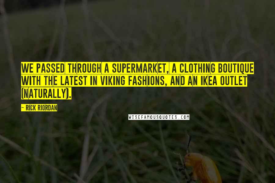 Rick Riordan Quotes: We passed through a supermarket, a clothing boutique with the latest in Viking fashions, and an IKEA outlet (naturally).