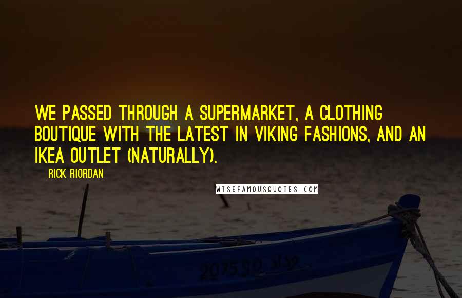 Rick Riordan Quotes: We passed through a supermarket, a clothing boutique with the latest in Viking fashions, and an IKEA outlet (naturally).