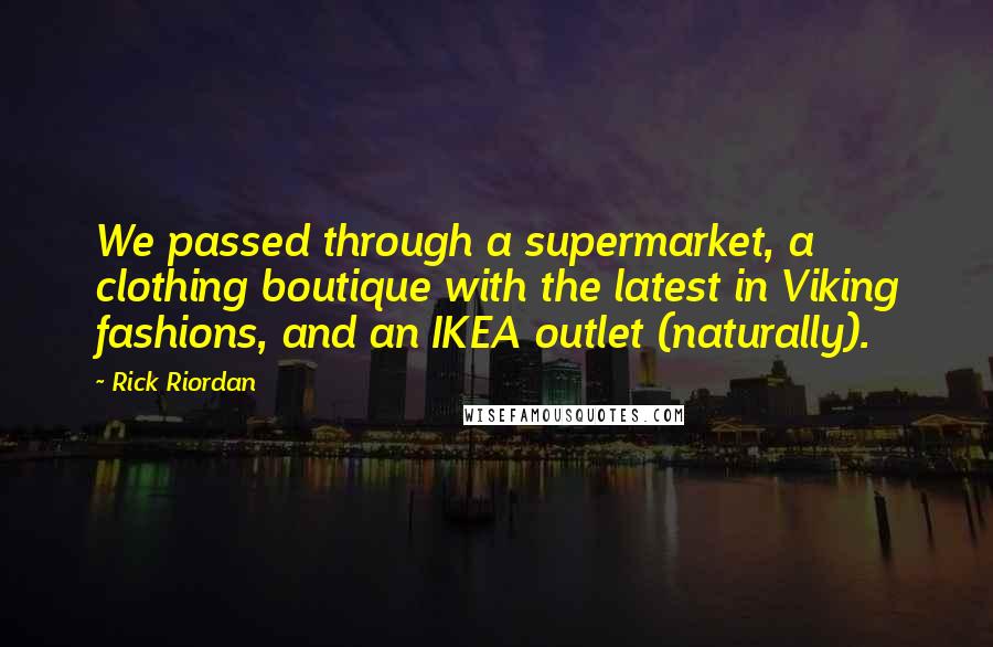 Rick Riordan Quotes: We passed through a supermarket, a clothing boutique with the latest in Viking fashions, and an IKEA outlet (naturally).