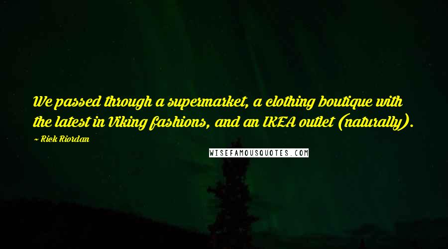 Rick Riordan Quotes: We passed through a supermarket, a clothing boutique with the latest in Viking fashions, and an IKEA outlet (naturally).