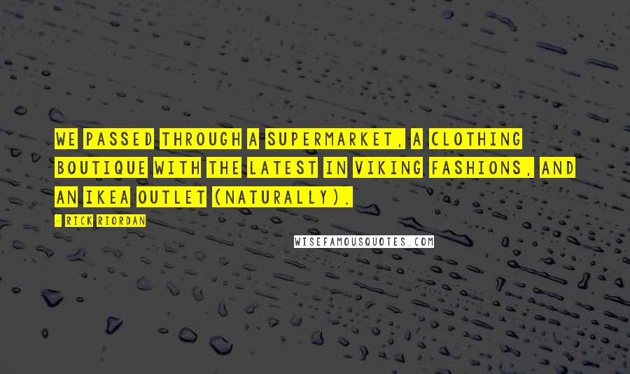 Rick Riordan Quotes: We passed through a supermarket, a clothing boutique with the latest in Viking fashions, and an IKEA outlet (naturally).