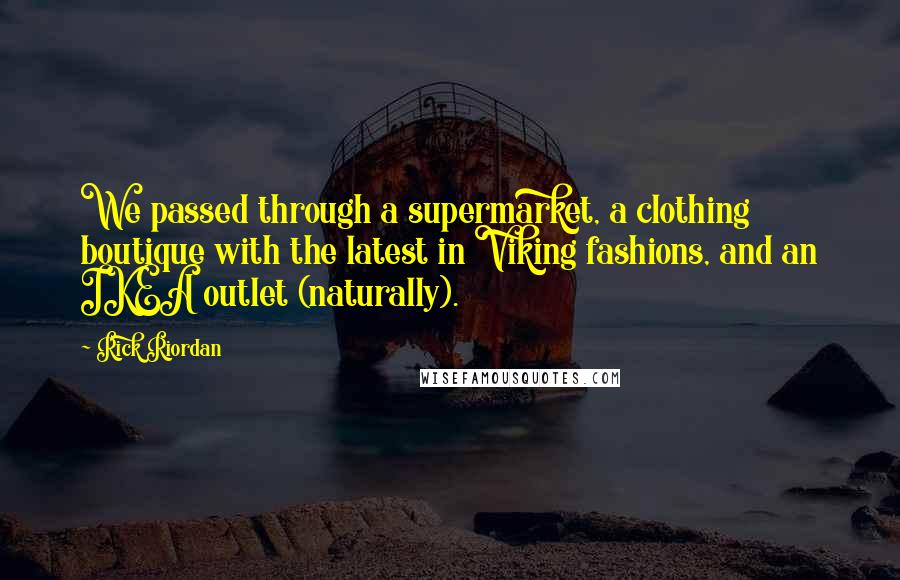 Rick Riordan Quotes: We passed through a supermarket, a clothing boutique with the latest in Viking fashions, and an IKEA outlet (naturally).