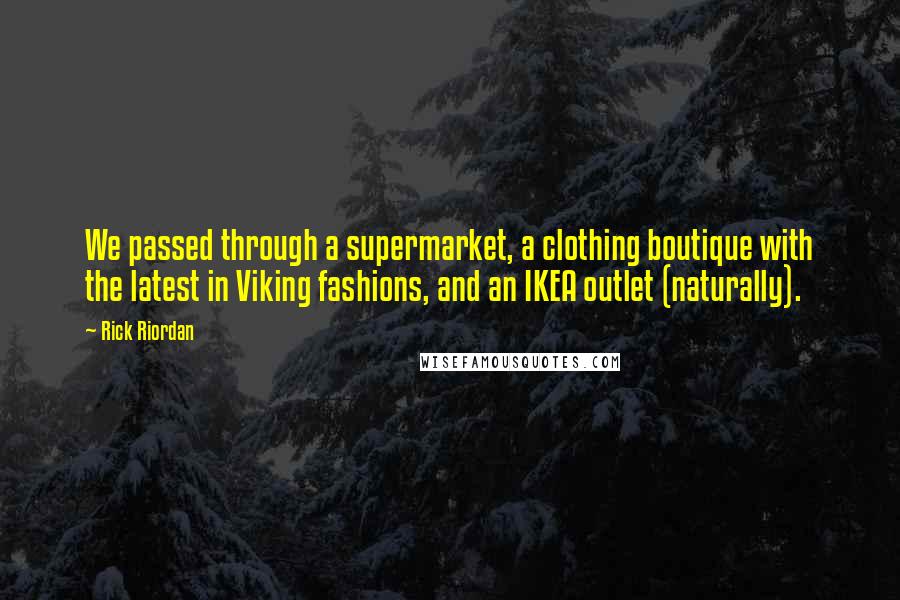 Rick Riordan Quotes: We passed through a supermarket, a clothing boutique with the latest in Viking fashions, and an IKEA outlet (naturally).