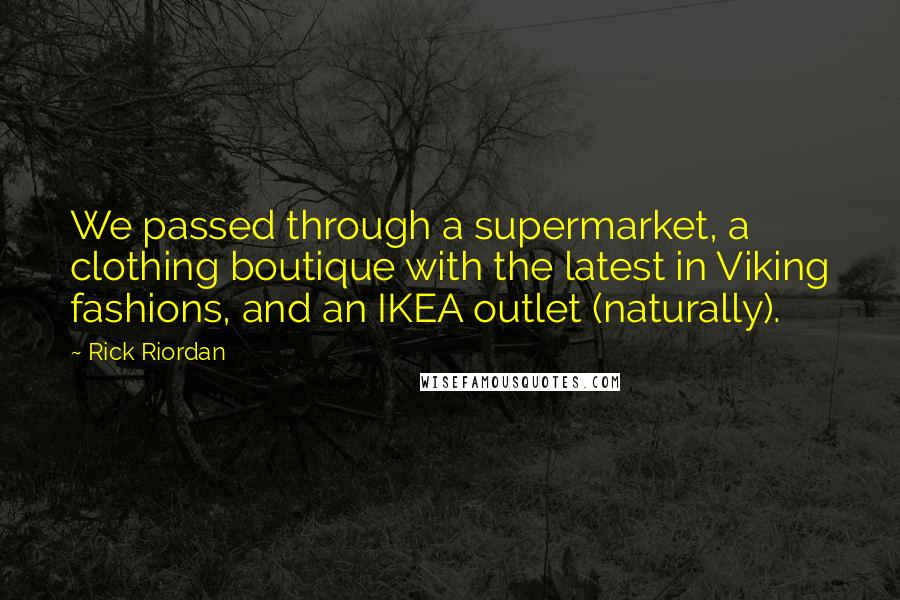 Rick Riordan Quotes: We passed through a supermarket, a clothing boutique with the latest in Viking fashions, and an IKEA outlet (naturally).