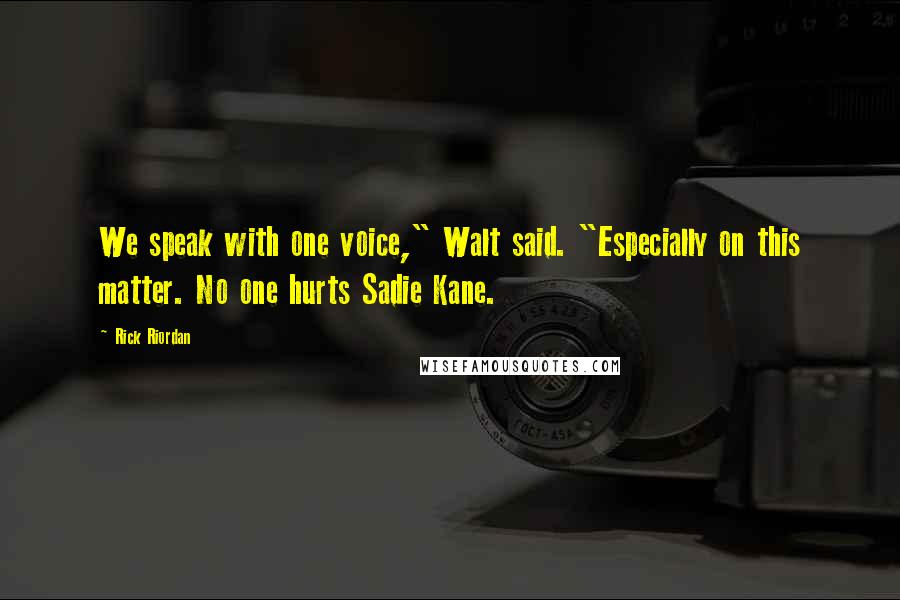 Rick Riordan Quotes: We speak with one voice," Walt said. "Especially on this matter. No one hurts Sadie Kane.