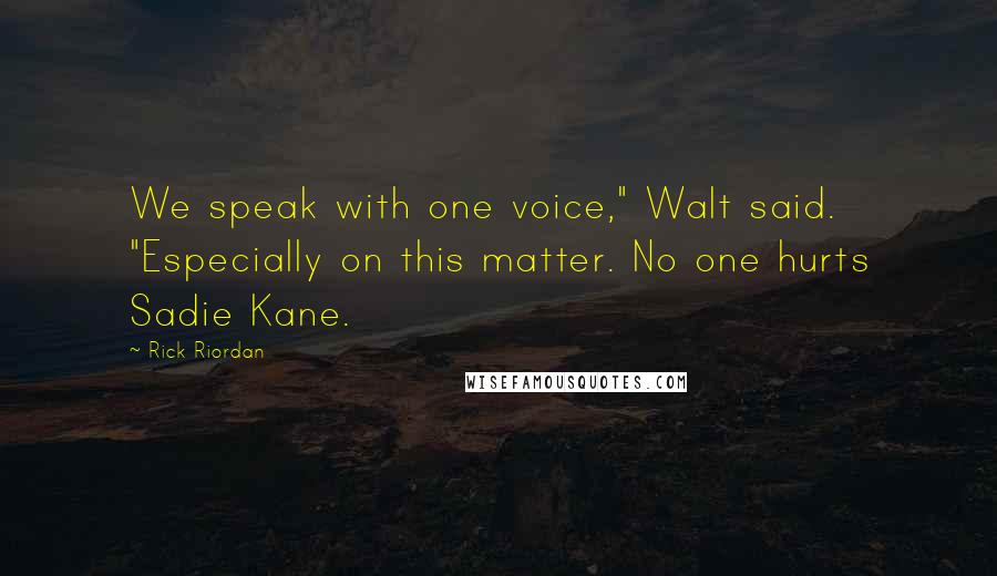 Rick Riordan Quotes: We speak with one voice," Walt said. "Especially on this matter. No one hurts Sadie Kane.